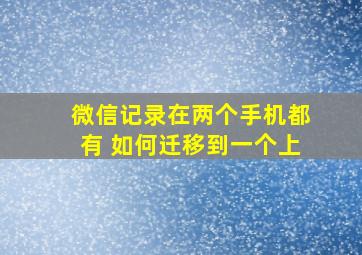 微信记录在两个手机都有 如何迁移到一个上